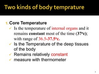 1. Core Temperature
 Is the temperature of internal organs and it
remains constant most of the time (37oc);
with range of 36.5-37.5oc.
 Is the Temperature of the deep tissues
of the body
 Remains relatively constant
 measure with thermometer
8
 