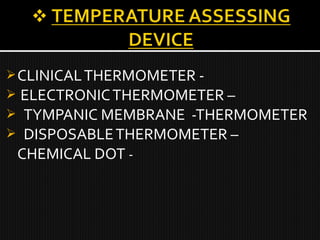 CLINICALTHERMOMETER -
 ELECTRONICTHERMOMETER –
 TYMPANIC MEMBRANE -THERMOMETER
 DISPOSABLETHERMOMETER –
CHEMICAL DOT -
 