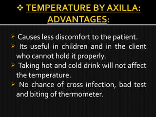  Causes less discomfort to the patient.
 Its useful in children and in the client
who cannot hold it properly.
 Taking hot and cold drink will not affect
the temperature.
 No chance of cross infection, bad test
and biting of thermometer.
 