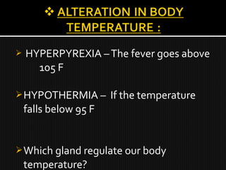  HYPERPYREXIA –The fever goes above
105 F
HYPOTHERMIA – If the temperature
falls below 95 F
Which gland regulate our body
temperature?
 