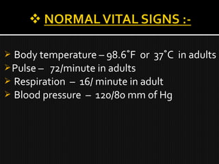  Body temperature – 98.6˚F or 37˚C in adults
Pulse – 72/minute in adults
 Respiration – 16/ minute in adult
 Blood pressure – 120/80 mm of Hg
 
