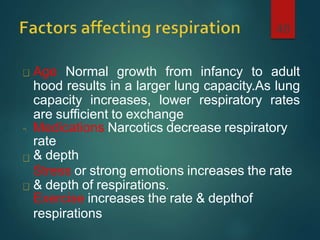 Age Normal growth from infancy to adult
hood results in a larger lung capacity.As lung
capacity increases, lower respiratory rates
are sufficient to exchange
Medications Narcotics decrease respiratory
rate
& depth
Stress or strong emotions increases the rate
& depth of respirations.
Exercise increases the rate & depthof
respirations
48
 