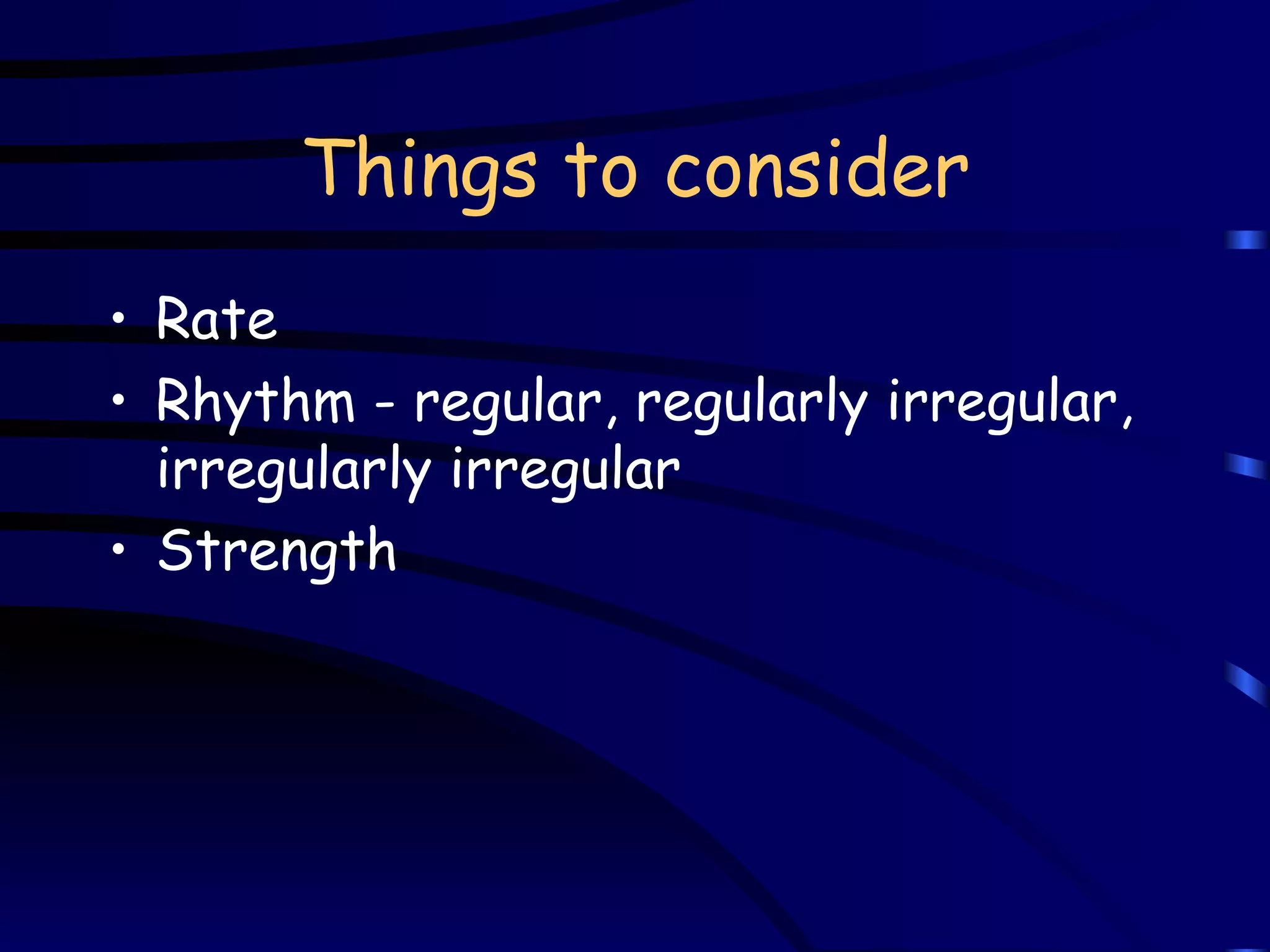 Things to consider Rate Rhythm - regular, regularly irregular, irregularly irregular Strength 