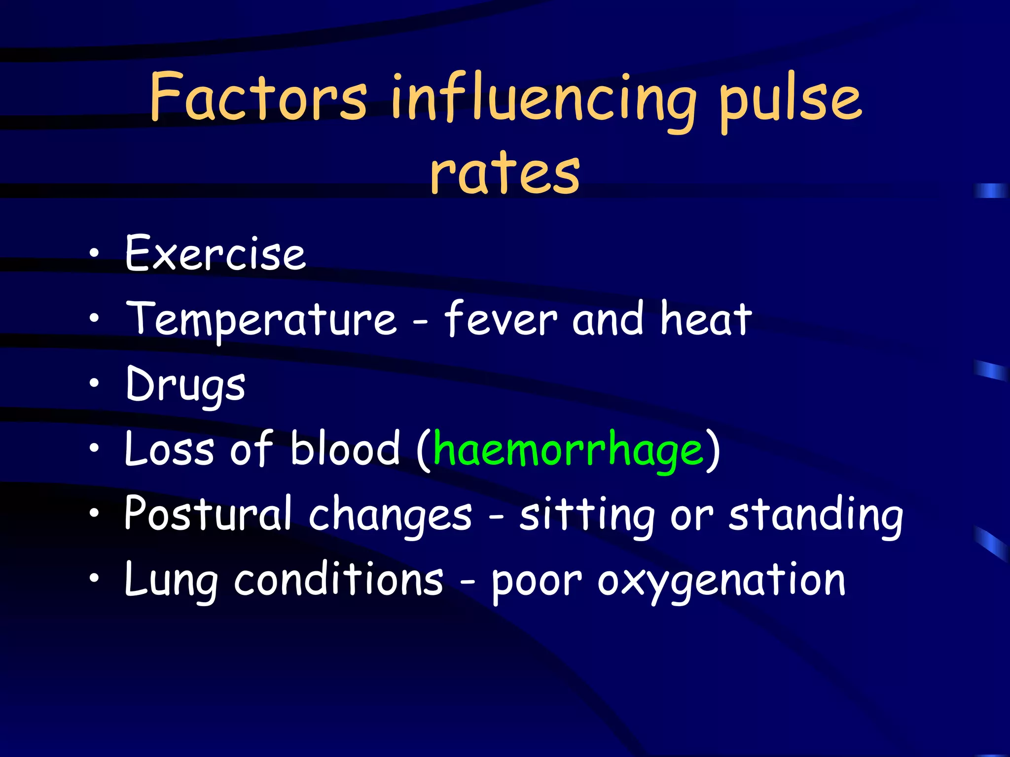 Factors influencing pulse rates Exercise Temperature - fever and heat Drugs Loss of blood ( haemorrhage ) Postural changes - sitting or standing Lung conditions - poor oxygenation 