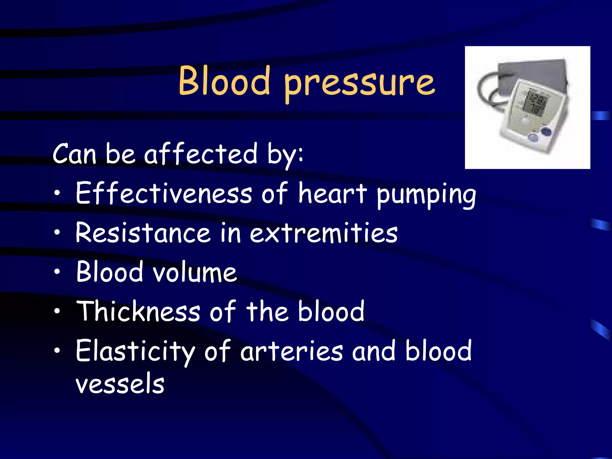 Blood pressure Can be affected by: Effectiveness of heart pumping Resistance in extremities Blood volume Thickness of the blood Elasticity of arteries and blood vessels 