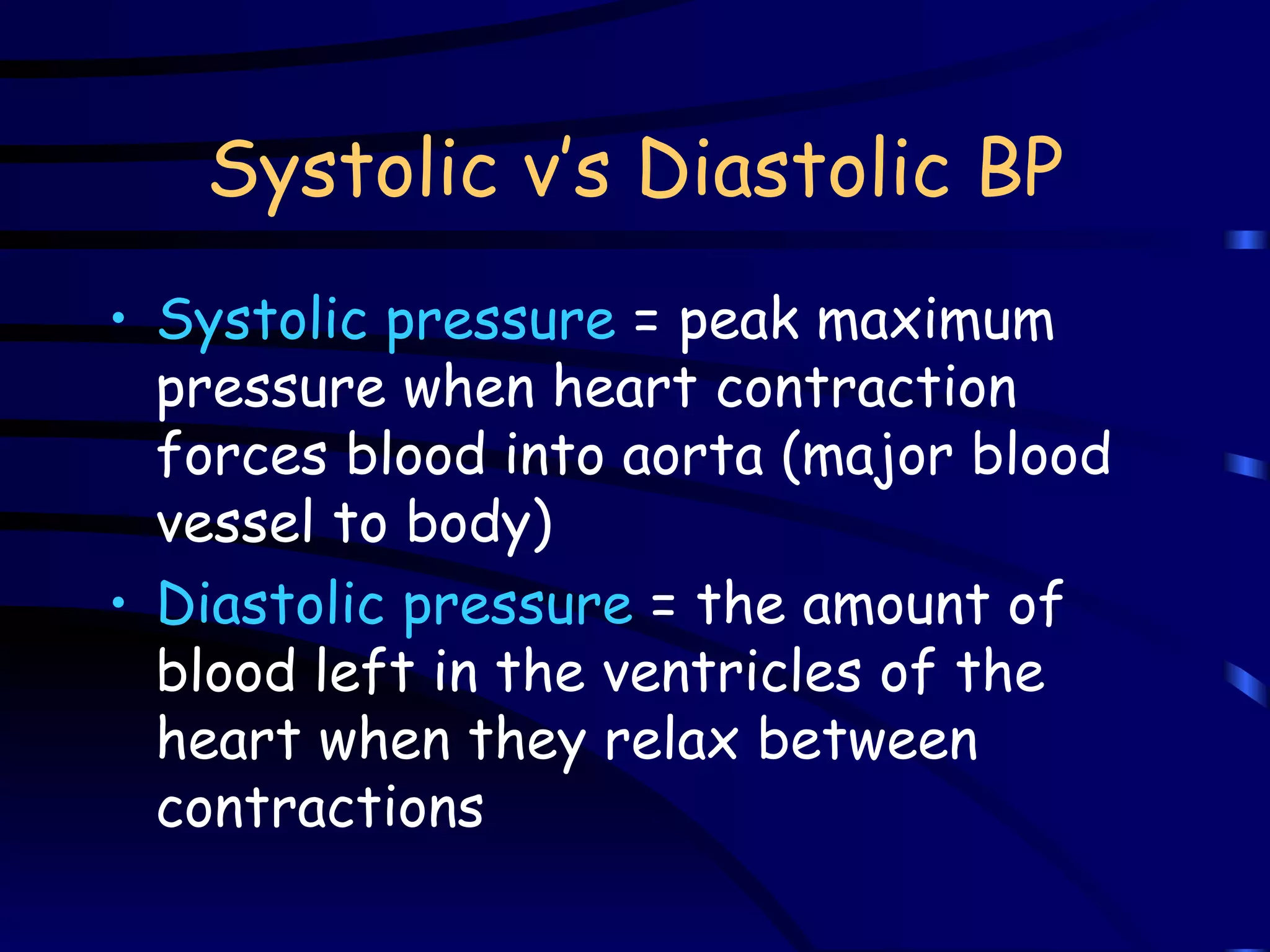 Systolic v’s Diastolic BP Systolic pressure  = peak maximum pressure when heart contraction forces blood into aorta (major blood vessel to body) Diastolic pressure  = the amount of blood left in the ventricles of the heart when they relax between contractions 