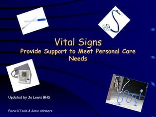 Vital Signs Provide Support to Meet Personal Care Needs Updated by Jo Lewis BHS Fiona O’Toole & Josie Ashmore 