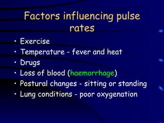 Factors influencing pulse rates Exercise Temperature - fever and heat Drugs Loss of blood ( haemorrhage ) Postural changes - sitting or standing Lung conditions - poor oxygenation 