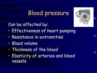 Blood pressure Can be affected by: Effectiveness of heart pumping Resistance in extremities Blood volume Thickness of the blood Elasticity of arteries and blood vessels 