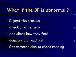 What if the BP is abnormal ? Repeat the process Check on other arm Ask client how they feel Compare old readings Get someone else to check reading 