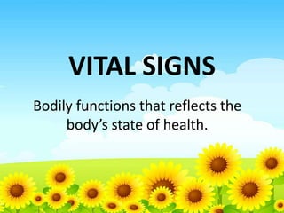 VITAL SIGNS
Bodily functions that reflects the
body’s state of health.

 