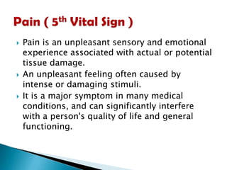 





Pain is an unpleasant sensory and emotional
experience associated with actual or potential
tissue damage.
An unpleasant feeling often caused by
intense or damaging stimuli.
It is a major symptom in many medical
conditions, and can significantly interfere
with a person's quality of life and general
functioning.

 