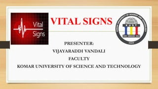 VITAL SIGNS
PRESENTER:
VIJAYARADDI VANDALI
FACULTY
KOMAR UNIVERSITY OF SCIENCE AND TECHNOLOGY
 