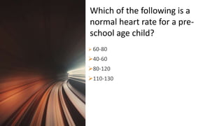 Title Lorem
Ipsum Dolor  60-80
40-60
80-120
110-130
Which of the following is a
normal heart rate for a pre-
school age child?
 