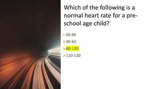 Title Lorem
Ipsum Dolor  60-80
40-60
80-120
110-130
Which of the following is a
normal heart rate for a pre-
school age child?
 