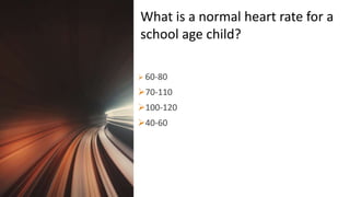 Title Lorem
Ipsum Dolor  60-80
70-110
100-120
40-60
What is a normal heart rate for a
school age child?
 