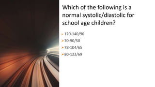 Title Lorem
Ipsum Dolor  120-140/90
70-90/50
78-104/65
80-122/69
Which of the following is a
normal systolic/diastolic for
school age children?
 