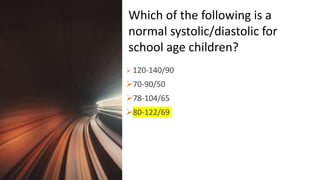 Title Lorem
Ipsum Dolor  120-140/90
70-90/50
78-104/65
80-122/69
Which of the following is a
normal systolic/diastolic for
school age children?
 
