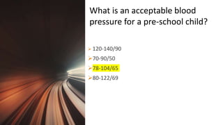 Title Lorem
Ipsum Dolor  120-140/90
70-90/50
78-104/65
80-122/69
What is an acceptable blood
pressure for a pre-school child?
 