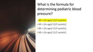 Title Lorem
Ipsum Dolor  80 + (2x age)/ (2/3 systolic)
60 + (2x age)/ (2/3 systolic)
80 + (2x age)/ (1/3 systolic)
60 + (2x age)/ (1/2 systolic)
What is the formula for
determining pediatric blood
pressure?
 