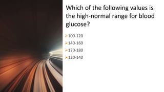 Title Lorem
Ipsum Dolor 100-120
140-160
170-180
120-140
Which of the following values is
the high-normal range for blood
glucose?
 