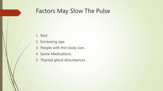 Factors May Slow The Pulse
1. Rest .
2. Increasing age.
3. People with thin body size .
4. Some Medications.
5. Thyroid gland disturbances .
 