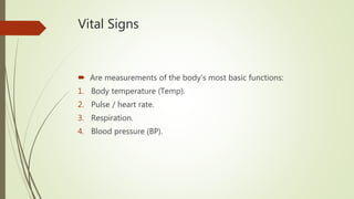 Vital Signs
 Are measurements of the body's most basic functions:
1. Body temperature (Temp).
2. Pulse / heart rate.
3. Respiration.
4. Blood pressure (BP).
 