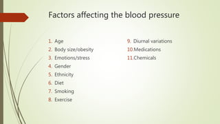 Factors affecting the blood pressure
1. Age
2. Body size/obesity
3. Emotions/stress
4. Gender
5. Ethnicity
6. Diet
7. Smoking
8. Exercise
9. Diurnal variations
10.Medications
11.Chemicals
 