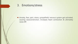 3. Emotions/stress
 Anxiety, fear, pain, stress, sympathetic nervous system get activated,
causing vasoconstriction, increases heart contraction & ultimately
raises BP.
 