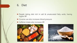 6. Diet
 People taking diet rich in salt & unsaturated fatty acids, having
higher BP.
 Cocaine use also increases blood pressure.
 Caffeine intake also increases BP.
 