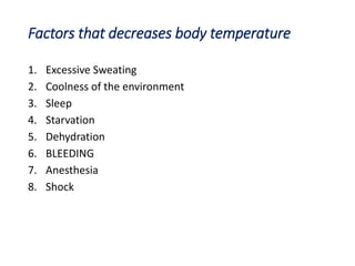 Factors that decreases body temperature
1. Excessive Sweating
2. Coolness of the environment
3. Sleep
4. Starvation
5. Dehydration
6. BLEEDING
7. Anesthesia
8. Shock
 