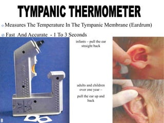 o Measures The Temperature In The Tympanic Membrane (Eardrum)
o Fast And Accurate - 1 To 3 Seconds
infants – pull the ear
straight back
adults and children
over one year –
pull the ear up and
back
 