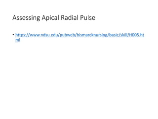 Assessing Apical Radial Pulse
• https://www.ndsu.edu/pubweb/bismarcknursing/basic/skill/H005.ht
ml
 