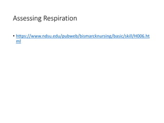 Assessing Respiration
• https://www.ndsu.edu/pubweb/bismarcknursing/basic/skill/H006.ht
ml
 