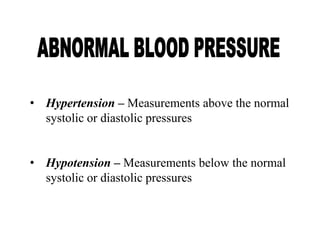 • Hypertension – Measurements above the normal
systolic or diastolic pressures
• Hypotension – Measurements below the normal
systolic or diastolic pressures
 