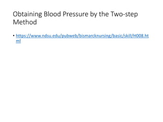 Obtaining Blood Pressure by the Two-step
Method
• https://www.ndsu.edu/pubweb/bismarcknursing/basic/skill/H008.ht
ml
 