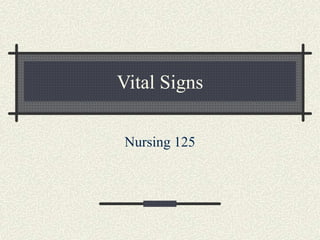 Vital Signs
Nursing 125
 