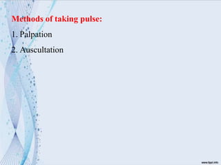 Methods of taking pulse:
1. Palpation
2. Auscultation
 