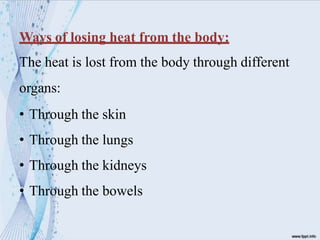 Ways of losing heat from the body:
The heat is lost from the body through different
organs:
• Through the skin
• Through the lungs
• Through the kidneys
• Through the bowels
 