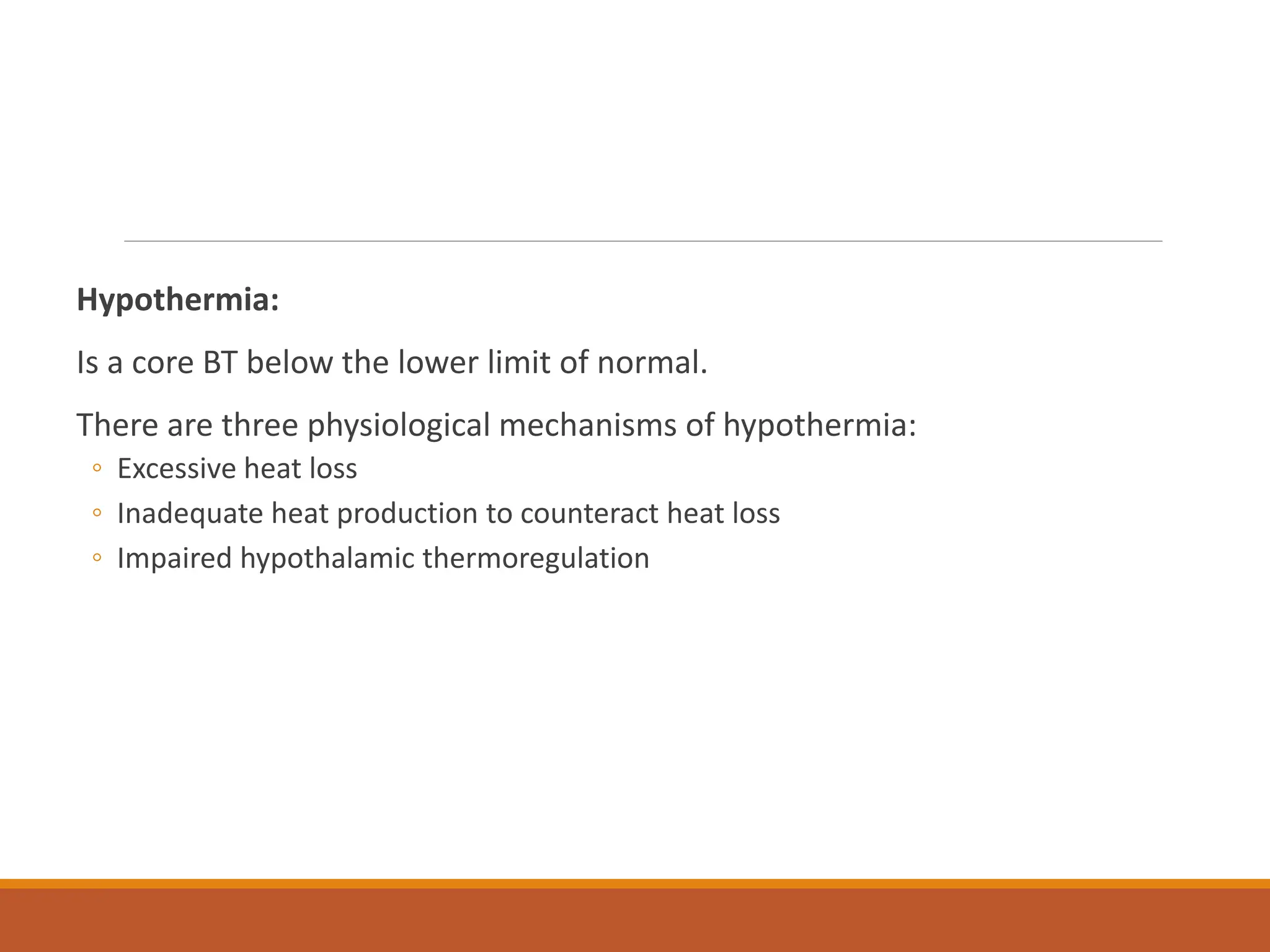 Hypothermia:
Is a core BT below the lower limit of normal.
There are three physiological mechanisms of hypothermia:
◦ Excessive heat loss
◦ Inadequate heat production to counteract heat loss
◦ Impaired hypothalamic thermoregulation
 
