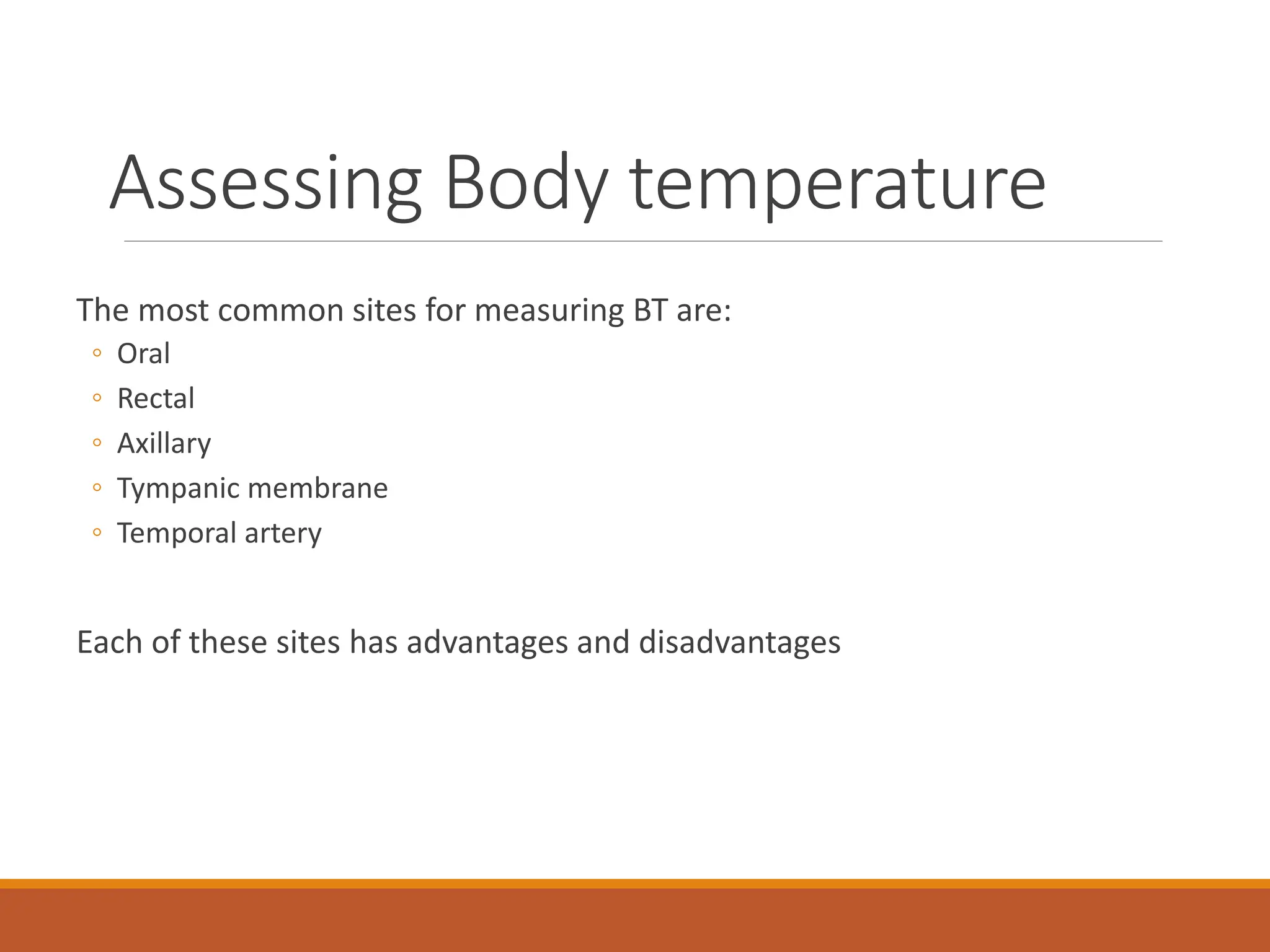 Assessing Body temperature
The most common sites for measuring BT are:
◦ Oral
◦ Rectal
◦ Axillary
◦ Tympanic membrane
◦ Temporal artery
Each of these sites has advantages and disadvantages
 
