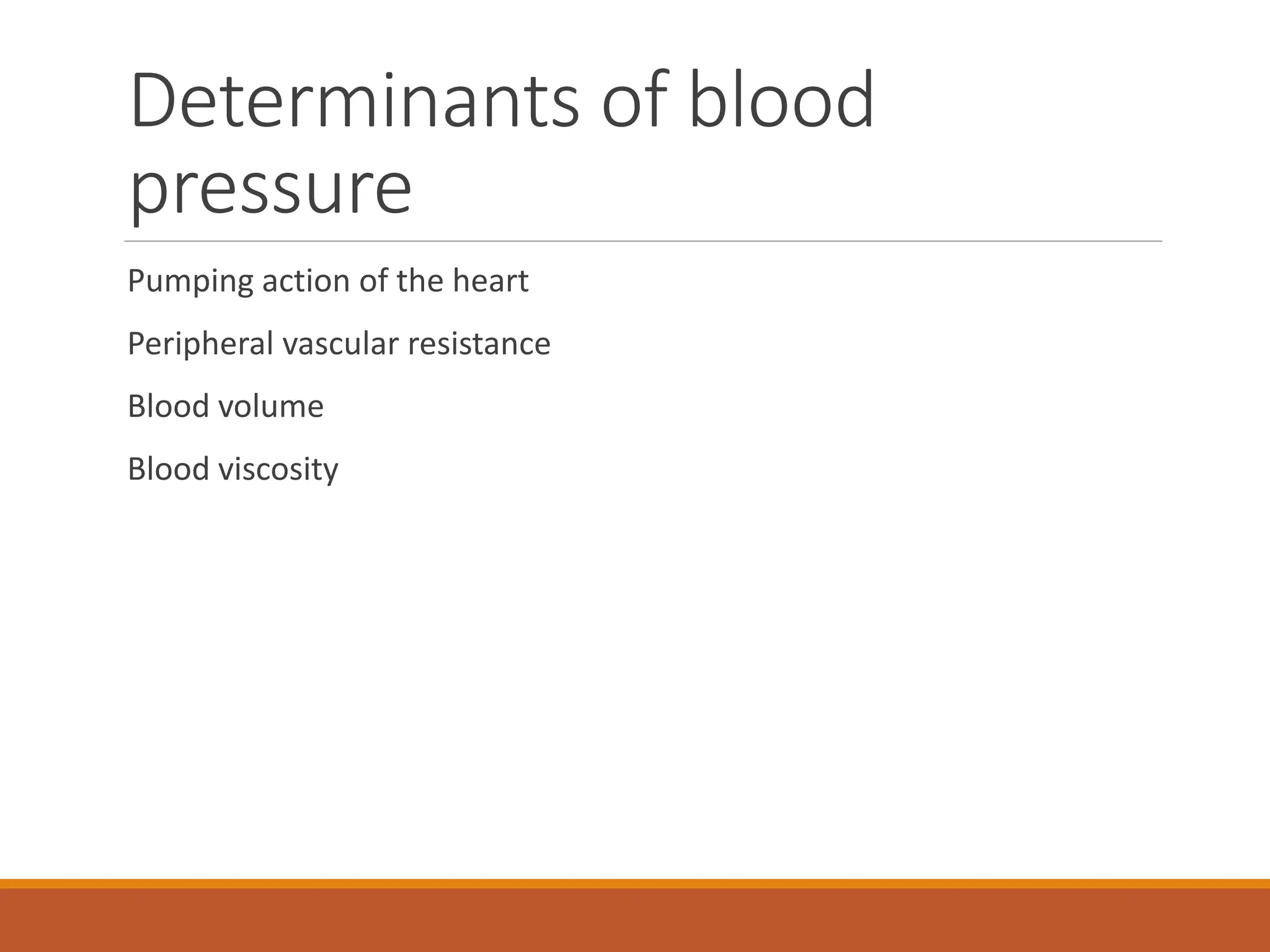 Determinants of blood
pressure
Pumping action of the heart
Peripheral vascular resistance
Blood volume
Blood viscosity
 