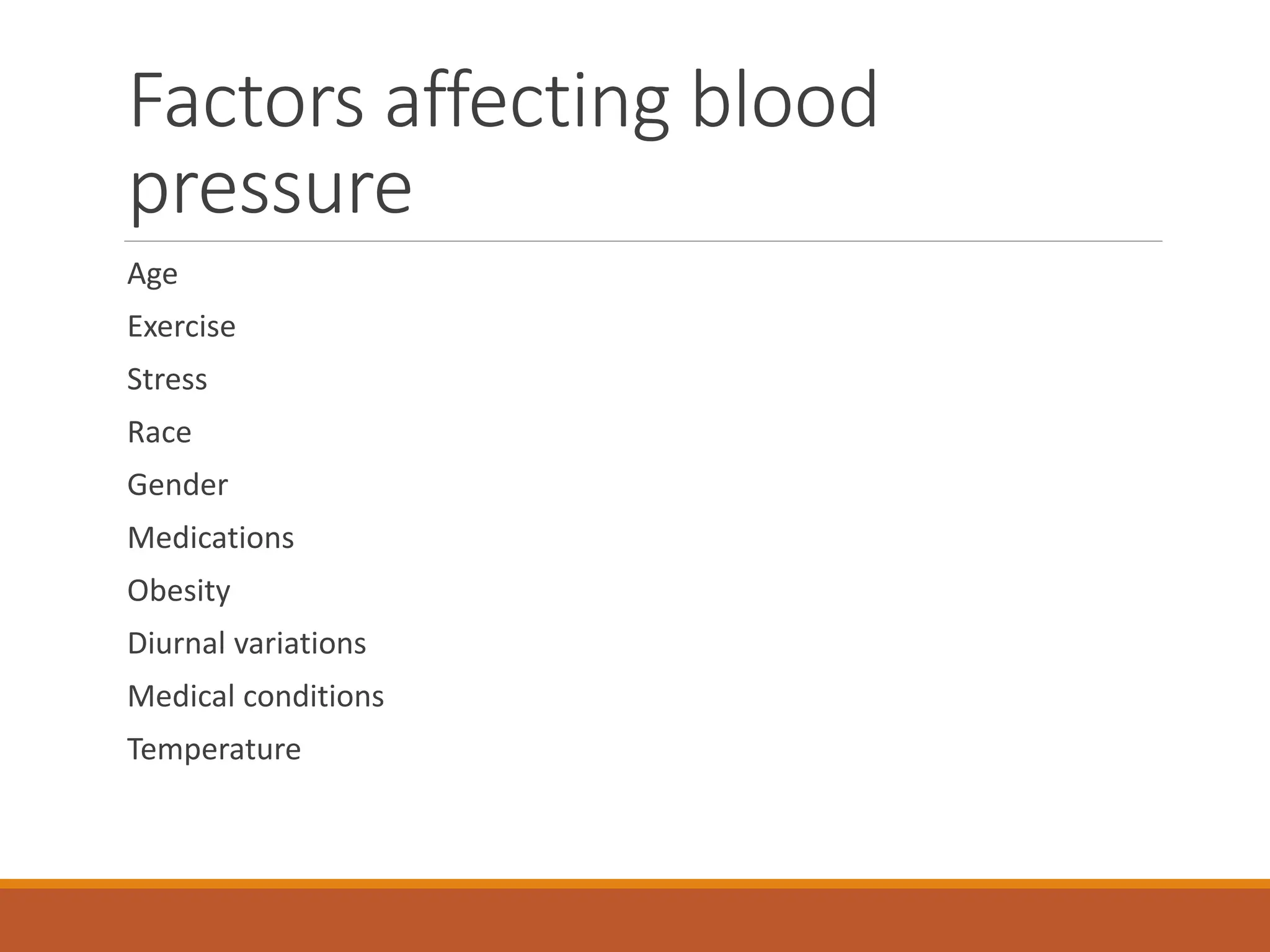 Factors affecting blood
pressure
Age
Exercise
Stress
Race
Gender
Medications
Obesity
Diurnal variations
Medical conditions
Temperature
 