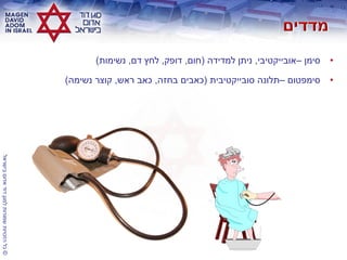 ©‫בישראלĬīאדוŨĬīדודĬīלמגןĬīשמורותĬīהזכויותĬīכלĬ
•‫סימן‬–‫אובייקטיבי‬,‫למדידה‬ ‫ניתן‬(‫חום‬,‫דופק‬,‫דם‬ ‫לחץ‬,‫נשימות‬)
•‫סימפטום‬–‫סובייקטיבית‬ ‫תלונה‬(‫בחזה‬ ‫כאבים‬,‫ראש‬ ‫כאב‬,‫נשימה‬ ‫קוצר‬)
 