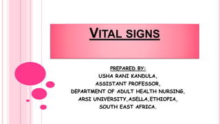 VITAL SIGNS
PREPARED BY:
USHA RANI KANDULA,
ASSISTANT PROFESSOR,
DEPARTMENT OF ADULT HEALTH NURSING,
ARSI UNIVERSITY,ASELLA,ETHIOPIA,
SOUTH EAST AFRICA.
 