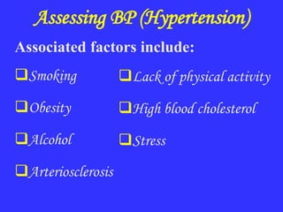 Assessing BP (Hypertension)
Associated factors include:
Smoking
Obesity
Alcohol
Arteriosclerosis
Lack of physical activity
High blood cholesterol
Stress
 