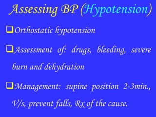 Assessing BP (Hypotension)
Orthostatic hypotension
Assessment of: drugs, bleeding, severe
burn and dehydration
Management: supine position 2-3min.,
V/s, prevent falls, Rx of the cause.
 