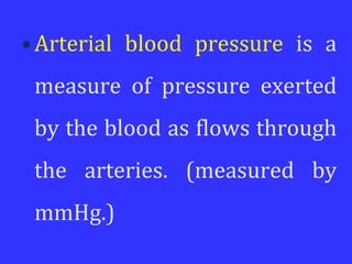 •Arterial blood pressure is a
measure of pressure exerted
by the blood as flows through
the arteries. (measured by
mmHg.)
 