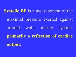 Systolic BP is a measurement of the
maximal pressure exerted against
arterial walls during systole,
primarily a reflection of cardiac
output.
 