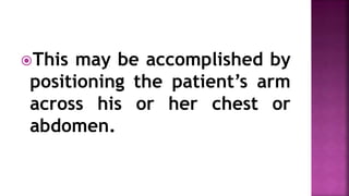 This may be accomplished by
positioning the patient’s arm
across his or her chest or
abdomen.
 
